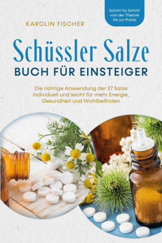 Karolin Fischer: Schüssler Salze Buch für Einsteiger: Die richtige Anwendung der 27 Salze individuell und leicht für mehr Energie, Gesundheit und Wohlbefinden - Schritt für Schritt von der Theorie bis zur Praxis