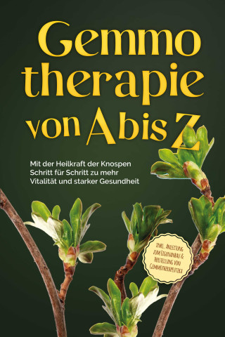 Karin Thiemann: Gemmotherapie von A bis Z: Mit der Heilkraft der Knospen Schritt für Schritt zu mehr Vitalität und starker Gesundheit - inkl. Anleitung zum Eigenanbau & Herstellung von Gemmotherapeutika