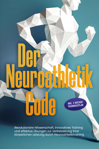 Lars Hommers: Der Neuroathletik Code: Revolutionäre Wissenschaft, innovatives Training und effektive Übungen zur Verbesserung Ihrer körperlichen Leistung durch Neuroathletiktraining - Inkl. 5 Wochen Trainingssplan