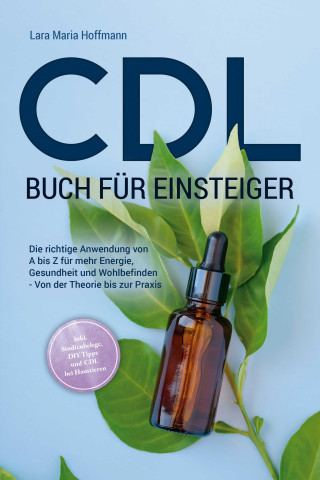 Lara Maria Hoffmann: CDL Buch für Einsteiger: Die richtige Anwendung von A bis Z für mehr Energie, Gesundheit und Wohlbefinden - Von der Theorie bis zur Praxis - inkl. Studienbelege, DIY Tipps und CDL bei Haustieren