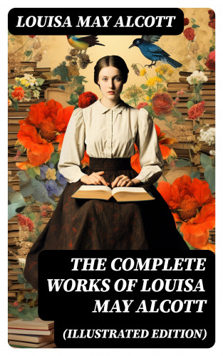 Louisa May Alcott: The Complete Works of Louisa May Alcott (Illustrated Edition)