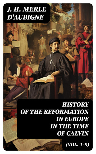 J. H. Merle d'Aubigne: History of the Reformation in Europe in the Time of Calvin (Vol. 1-8)