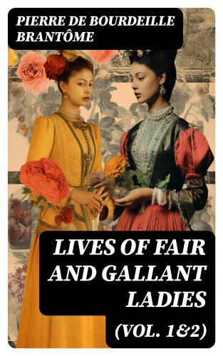 Pierre de Bourdeille Brantôme: Lives of Fair and Gallant Ladies (Vol. 1&2)