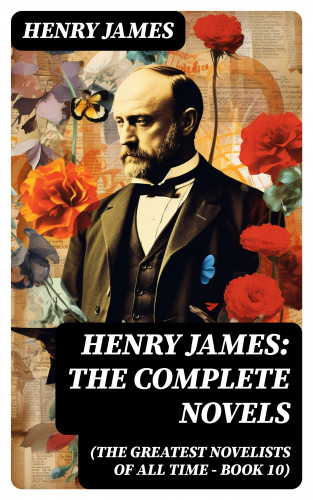 Henry James: Henry James: The Complete Novels (The Greatest Novelists of All Time – Book 10)