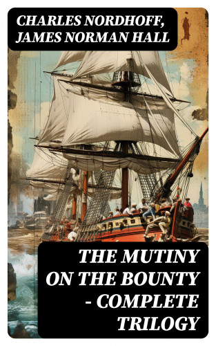 Charles Nordhoff, James Norman Hall: The Mutiny on the Bounty - Complete Trilogy