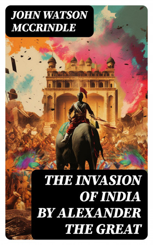 John Watson McCrindle: The Invasion of India by Alexander the Great