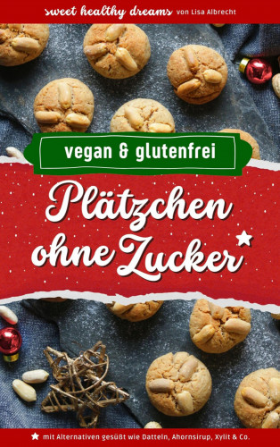Lisa Albrecht: Plätzchen ohne Zucker: Vegan und glutenfrei backen in der Weihnachtszeit