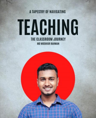 MD MOSHIUR RAHMAN: A Tapestry of Teaching Navigating the Classroom Journey