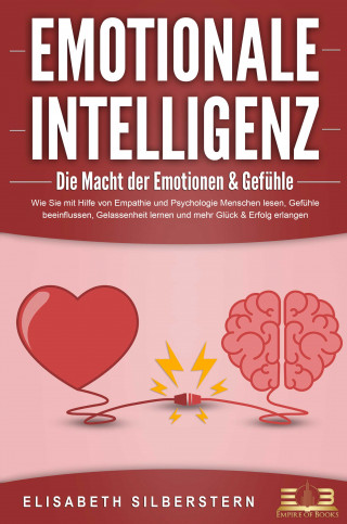 Elisabeth Silberstern: EMOTIONALE INTELLIGENZ - Die Macht der Emotionen & Gefühle: Wie Sie mit Hilfe von Empathie und Psychologie Menschen lesen, Gefühle beeinflussen, Gelassenheit lernen und mehr Glück & Erfolg erlangen