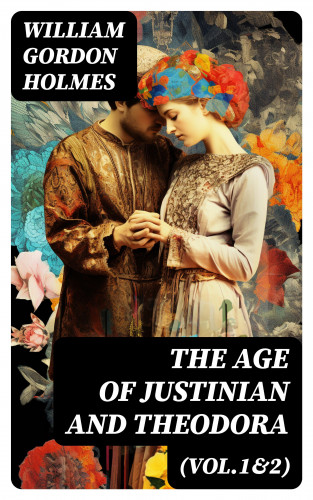 William Gordon Holmes: The Age of Justinian and Theodora (Vol.1&2)