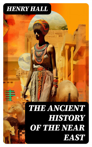 Henry Hall: The Ancient History of the Near East