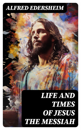 Alfred Edersheim: Life and Times of Jesus the Messiah