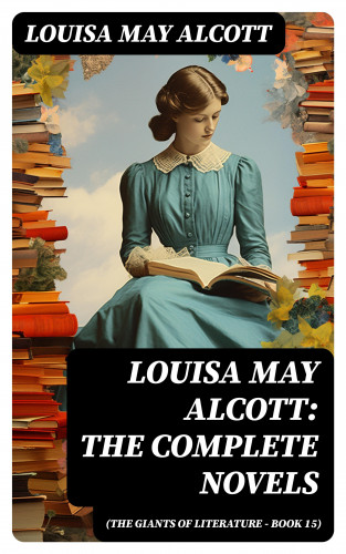 Louisa May Alcott: Louisa May Alcott: The Complete Novels (The Giants of Literature - Book 15)