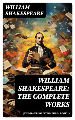 William Shakespeare: William Shakespeare: The Complete Works (The Giants of Literature - Book 1)