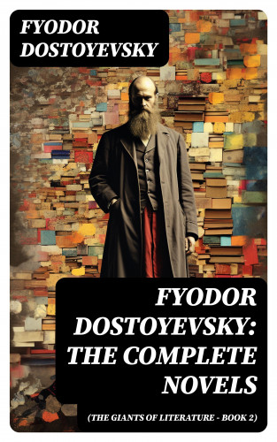 Fyodor Dostoyevsky: Fyodor Dostoyevsky: The Complete Novels (The Giants of Literature - Book 2)