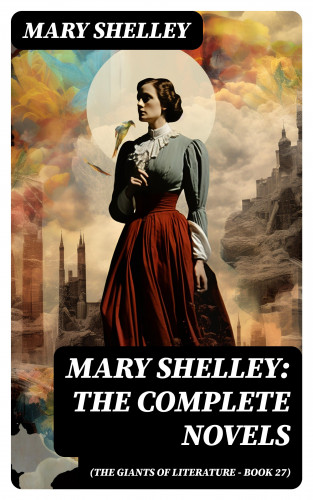 Mary Shelley: Mary Shelley: The Complete Novels (The Giants of Literature - Book 27)