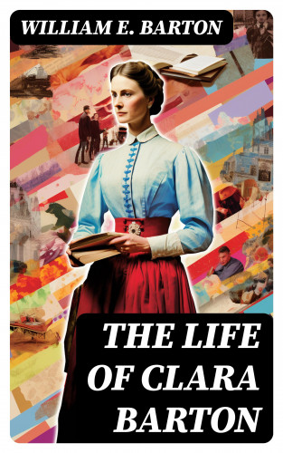 William E. Barton: The Life of Clara Barton