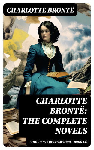 Charlotte Brontë: Charlotte Brontë: The Complete Novels (The Giants of Literature - Book 14)