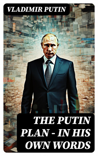 Vladimir Putin: The Putin Plan - In His Own Words