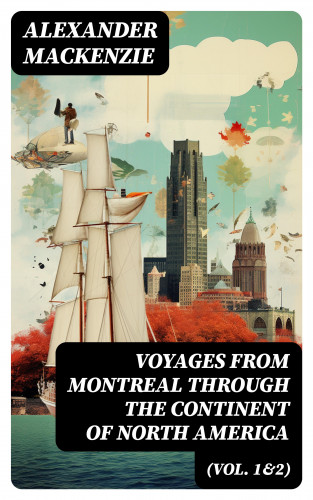 Alexander Mackenzie: Voyages from Montreal Through the Continent of North America (Vol. 1&2)