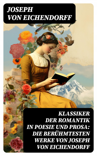 Joseph von Eichendorff: Klassiker der Romantik in Poesie und Prosa: Die berühmtesten Werke von Joseph von Eichendorff