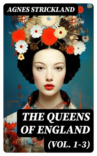 Agnes Strickland: The Queens of England (Vol. 1-3)