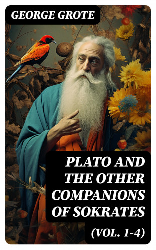 George Grote: Plato and the Other Companions of Sokrates (Vol. 1-4)