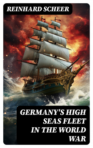 Reinhard Scheer: Germany's High Seas Fleet in the World War