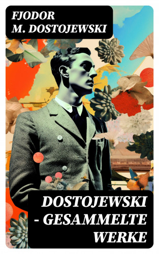 Fjodor M. Dostojewski: Dostojewski - Gesammelte Werke