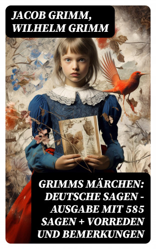Jacob Grimm, Wilhelm Grimm: Grimms Märchen: Deutsche Sagen - Ausgabe mit 585 Sagen + Vorreden und Bemerkungen