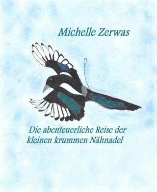 Michelle Zerwas: Die abenteuerliche Reise der kleinen krummen Nähnadel