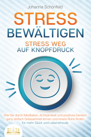 Johanna Schönfeld: STRESS BEWÄLTIGEN - Stress weg auf Knopfdruck: Wie Sie durch Meditation, Achtsamkeit und positives Denken ganz einfach Gelassenheit lernen und innere Ruhe finden - für mehr Glück und Lebensfreude