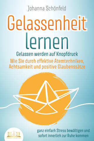 Johanna Schönfeld: GELASSENHEIT LERNEN - Gelassen werden auf Knopfdruck: Wie Sie durch effektive Atemtechniken, Achtsamkeit und positive Glaubenssätze ganz einfach Stress bewältigen und sofort innerlich zur Ruhe kommen