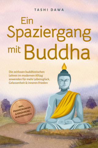 Tashi Dawa: Ein Spaziergang mit Buddha: Die zeitlosen buddhistischen Lehren im modernen Alltag anwenden für mehr Lebensglück, Gelassenheit & inneren Frieden - inkl. Praxisübungen & Ernährung im Buddhismus