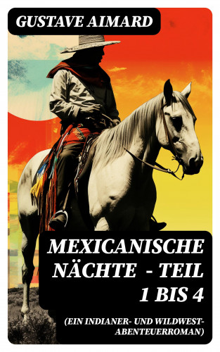 Gustave Aimard: Mexicanische Nächte (ein Indianer- und Wildwest-Abenteuerroman) - Teil 1 bis 4