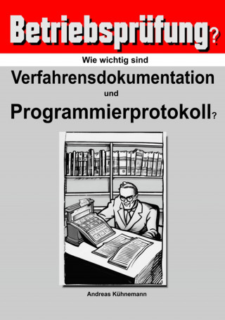 Andreas Kühnemann: Wie wichtig sind Verfahrensdokumentation und Programmierprotokolle für die Betriebsprüfung?