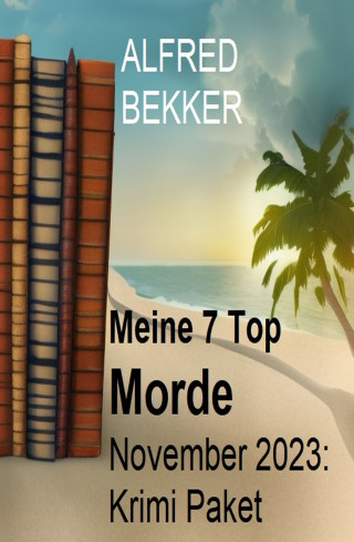 Alfred Bekker: Meine 7 Top Morde November 2023: Krimi Paket