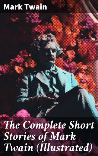 Mark Twain: The Complete Short Stories of Mark Twain (Illustrated)