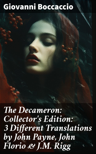 Giovanni Boccaccio: The Decameron: Collector's Edition: 3 Different Translations by John Payne, John Florio & J.M. Rigg