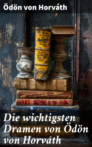 Ödön von Horváth: Die wichtigsten Dramen von Ödön von Horváth