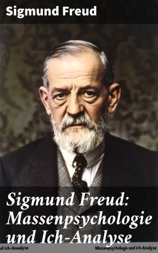 Sigmund Freud: Sigmund Freud: Massenpsychologie und Ich-Analyse