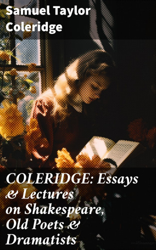 Samuel Taylor Coleridge: COLERIDGE: Essays & Lectures on Shakespeare, Old Poets & Dramatists