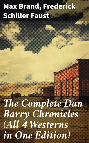Max Brand, Frederick Schiller Faust: The Complete Dan Barry Chronicles (All 4 Westerns in One Edition)