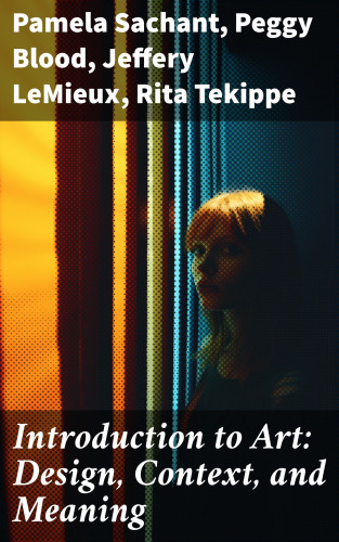 Pamela Sachant, Peggy Blood, Jeffery LeMieux, Rita Tekippe: Introduction to Art: Design, Context, and Meaning