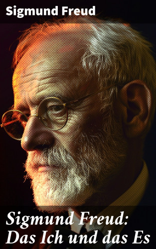 Sigmund Freud: Sigmund Freud: Das Ich und das Es