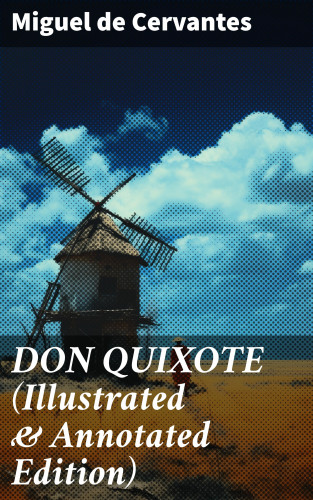 Miguel de Cervantes: DON QUIXOTE (Illustrated & Annotated Edition)