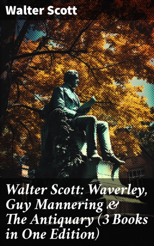 Walter Scott: Walter Scott: Waverley, Guy Mannering & The Antiquary (3 Books in One Edition)