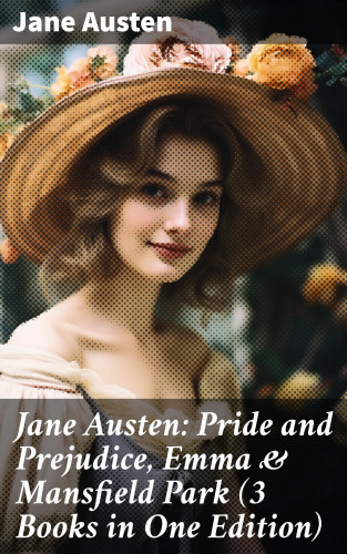 Jane Austen: Jane Austen: Pride and Prejudice, Emma & Mansfield Park (3 Books in One Edition)