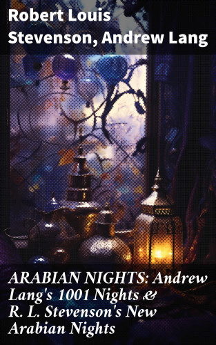 Robert Louis Stevenson, Andrew Lang: ARABIAN NIGHTS: Andrew Lang's 1001 Nights & R. L. Stevenson's New Arabian Nights