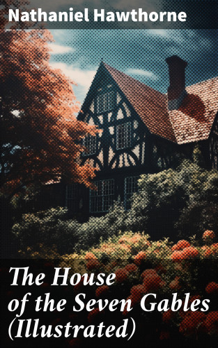 Nathaniel Hawthorne: The House of the Seven Gables (Illustrated)